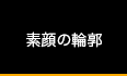 素顔の輪郭